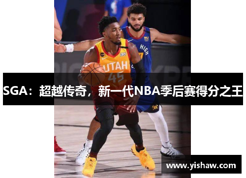 SGA：超越传奇，新一代NBA季后赛得分之王