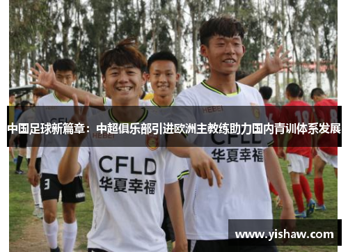 中国足球新篇章：中超俱乐部引进欧洲主教练助力国内青训体系发展